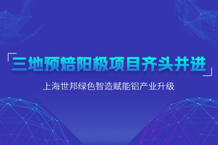 三地預焙陽極項目齊頭并進,上海世邦粉磨設備賦能鋁產業升級